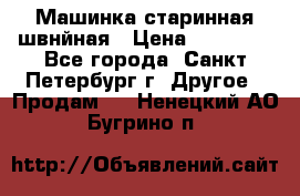 Машинка старинная швнйная › Цена ­ 10 000 - Все города, Санкт-Петербург г. Другое » Продам   . Ненецкий АО,Бугрино п.